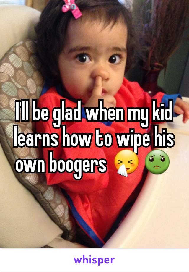 I'll be glad when my kid learns how to wipe his own boogers 🤧🤢