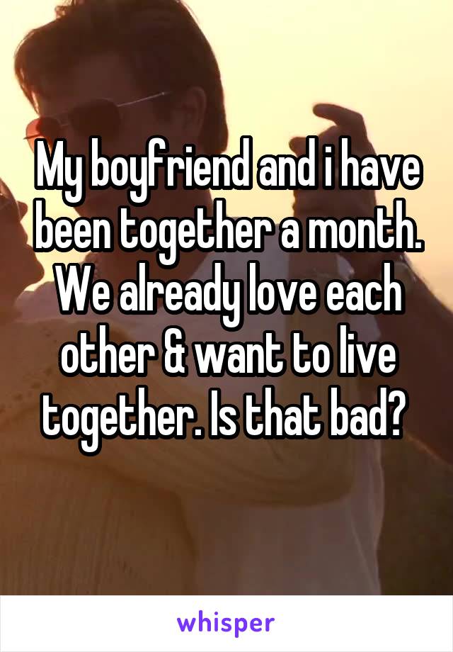My boyfriend and i have been together a month. We already love each other & want to live together. Is that bad? 
