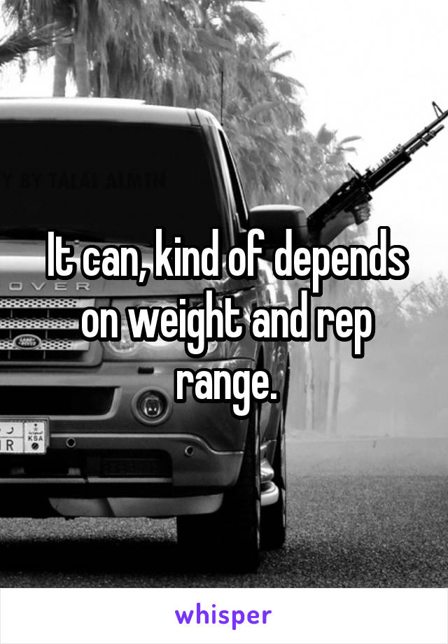 It can, kind of depends on weight and rep range.