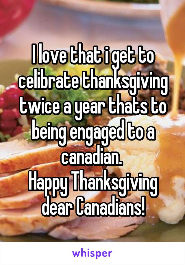 I love that i get to celibrate thanksgiving twice a year thats to being engaged to a canadian. 
Happy Thanksgiving dear Canadians!