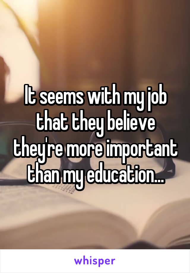 It seems with my job that they believe they're more important than my education...