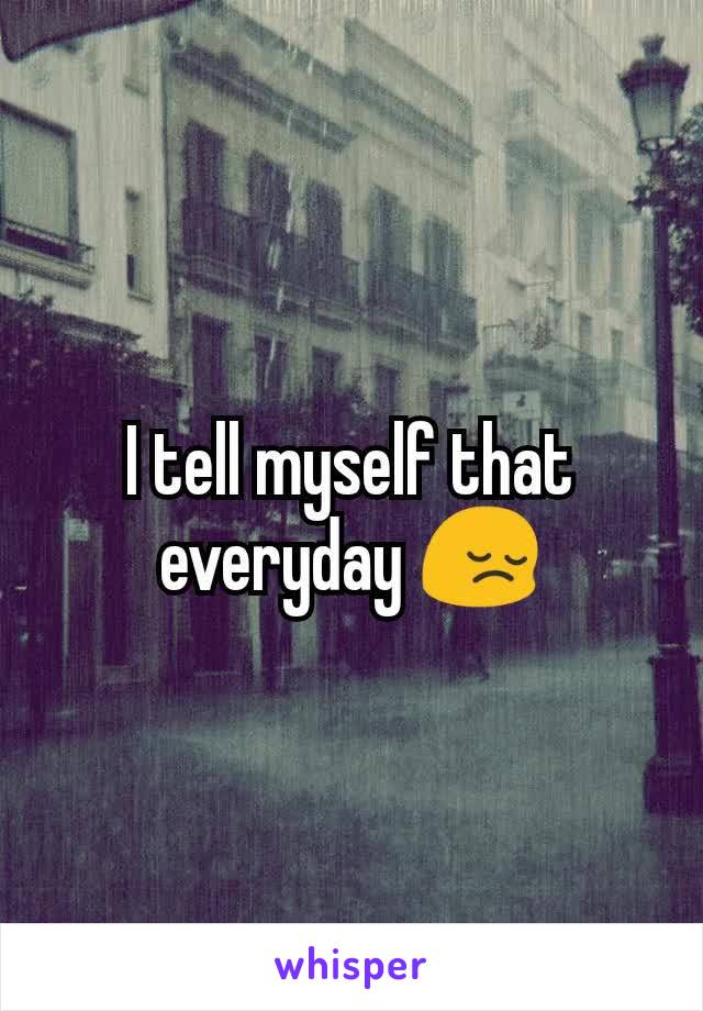 I tell myself that everyday 😔
