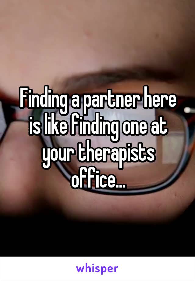 Finding a partner here is like finding one at your therapists office...