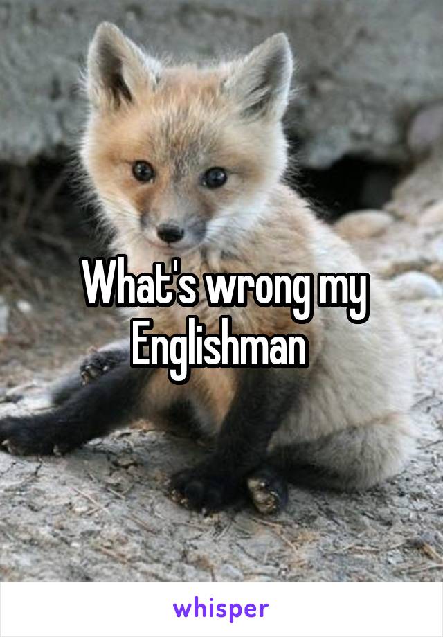 What's wrong my Englishman 