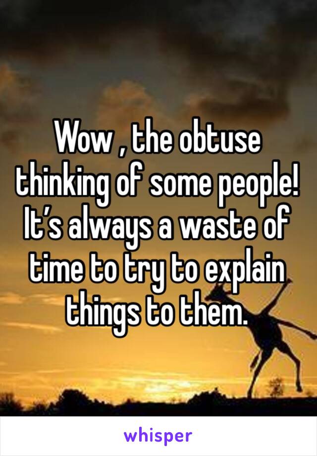 Wow , the obtuse thinking of some people!
It’s always a waste of time to try to explain things to them.