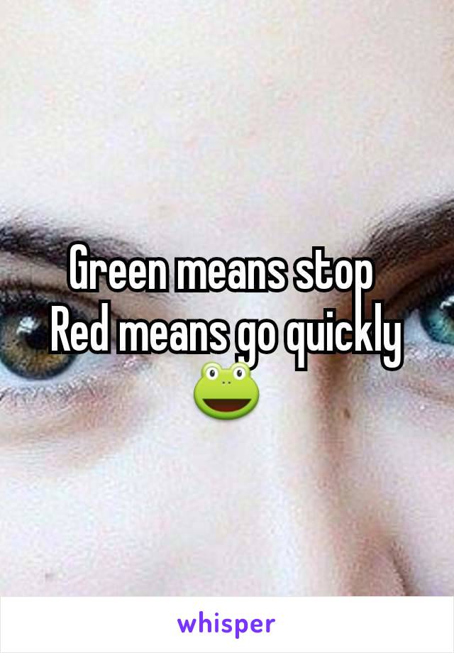 Green means stop 
Red means go quickly 🐸