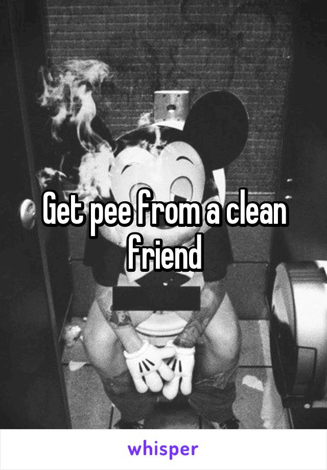 Get pee from a clean friend
