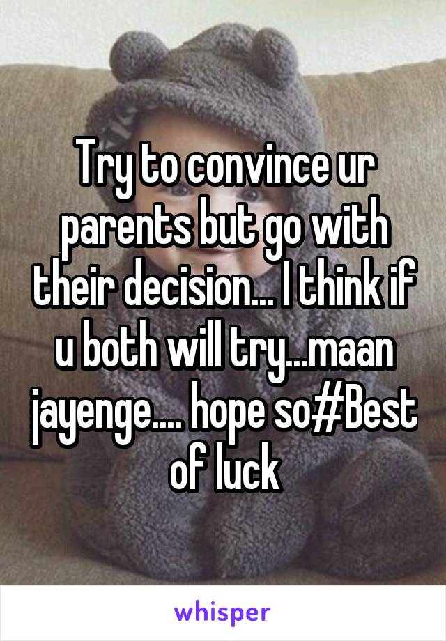 Try to convince ur parents but go with their decision... I think if u both will try...maan jayenge.... hope so#Best of luck