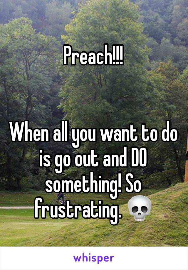 Preach!!!


When all you want to do is go out and DO something! So frustrating. 💀