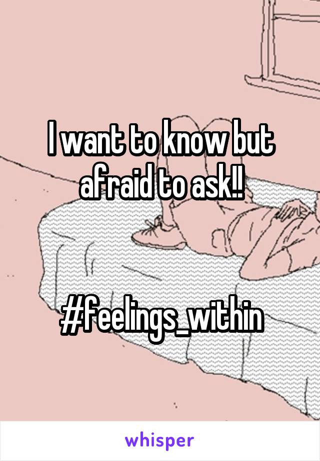 I want to know but afraid to ask!!


#feelings_within