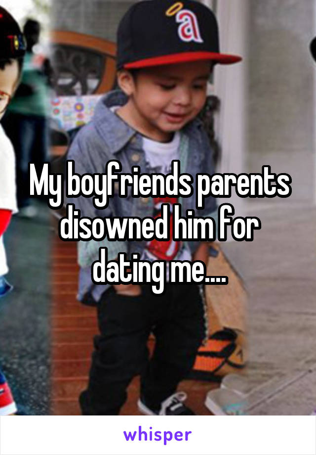 My boyfriends parents disowned him for dating me....