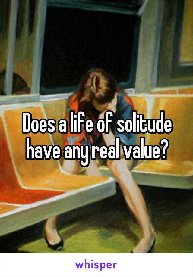 Does a life of solitude have any real value?