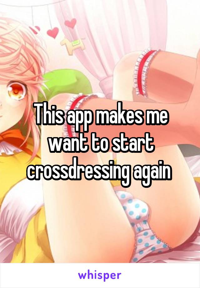 This app makes me want to start crossdressing again 