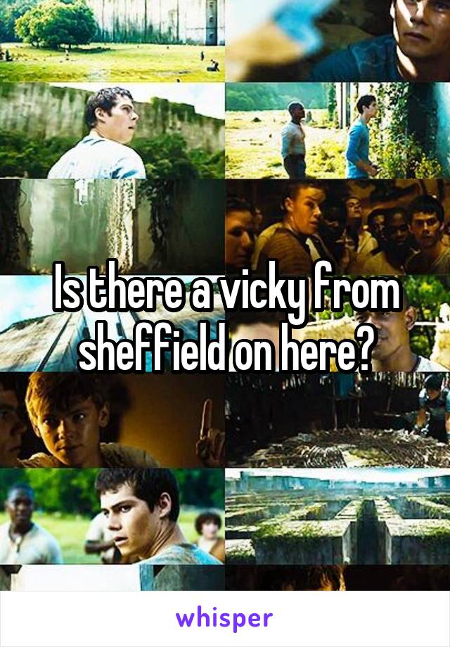 Is there a vicky from sheffield on here?
