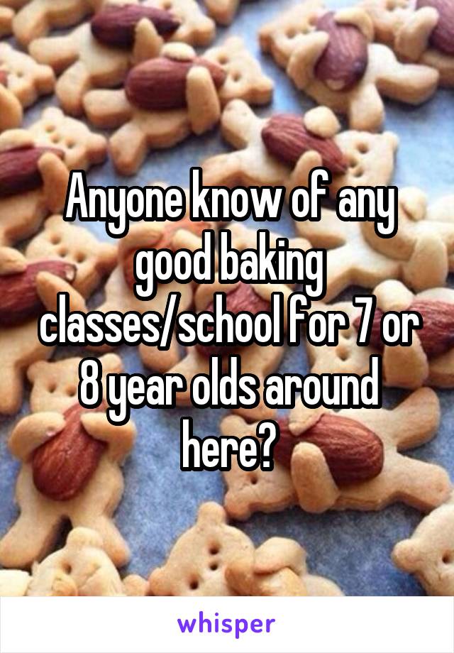 Anyone know of any good baking classes/school for 7 or 8 year olds around here?