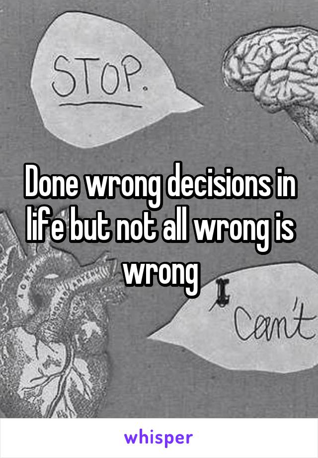 Done wrong decisions in life but not all wrong is wrong