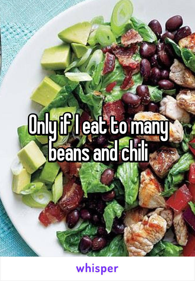 Only if I eat to many beans and chili