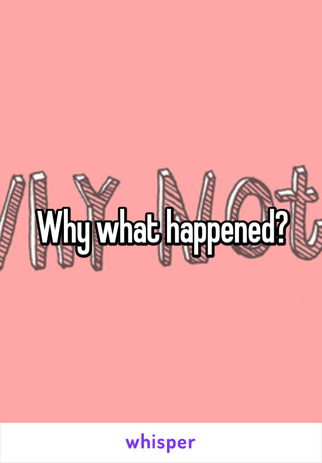 Why what happened?