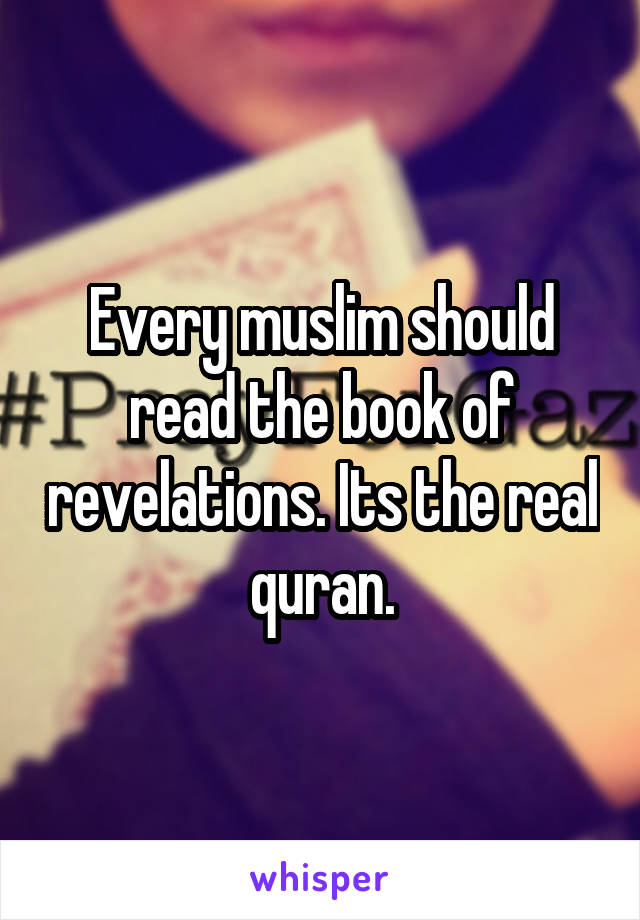 Every muslim should read the book of revelations. Its the real quran.