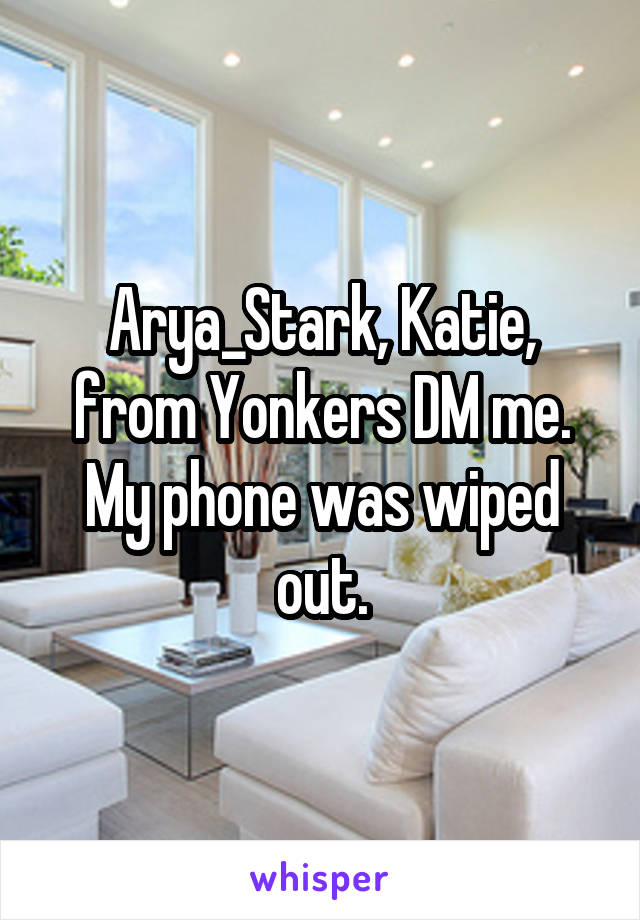 Arya_Stark, Katie, from Yonkers DM me. My phone was wiped out.