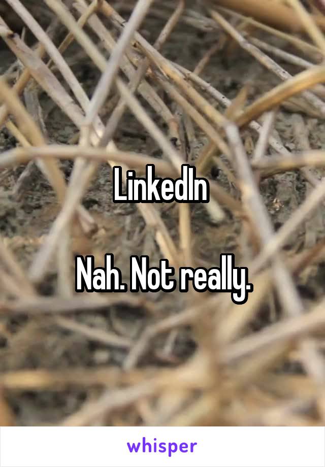 LinkedIn 

Nah. Not really.