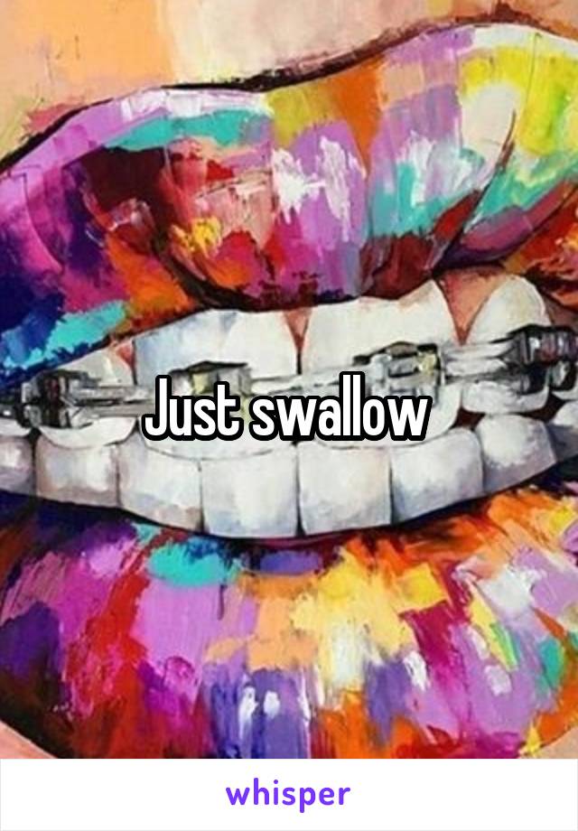 Just swallow 
