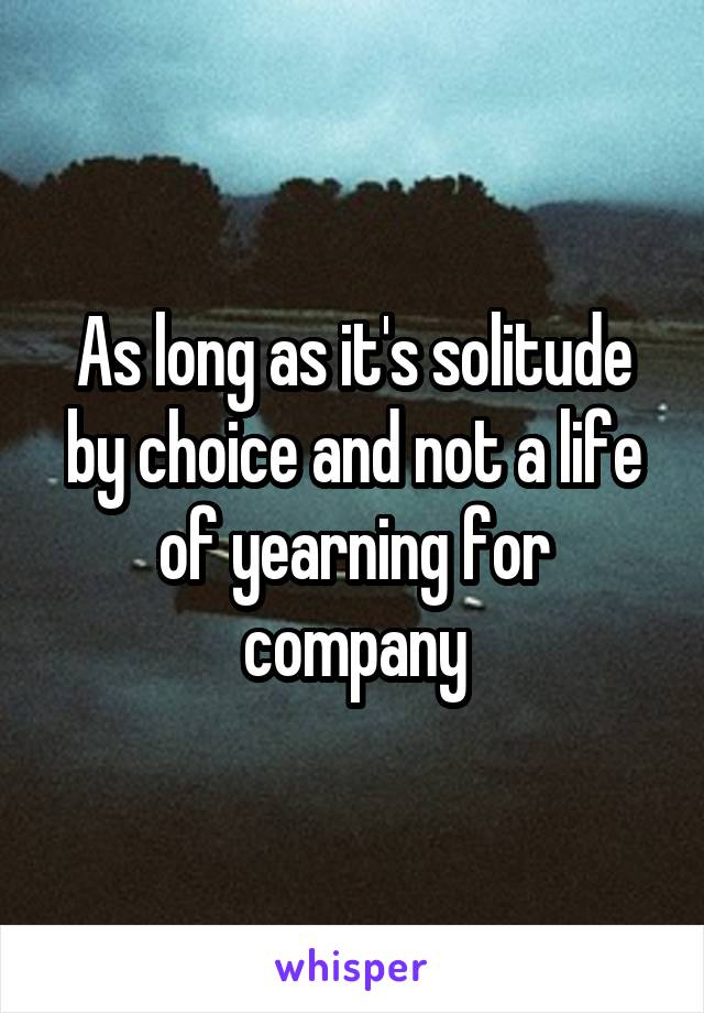 As long as it's solitude by choice and not a life of yearning for company