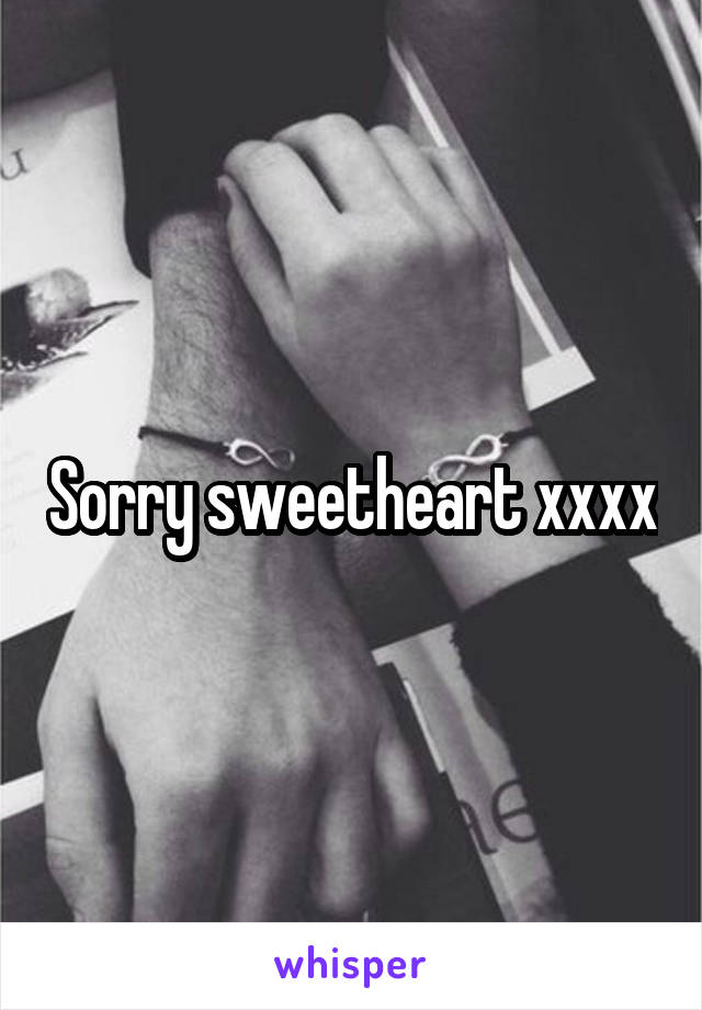 Sorry sweetheart xxxx