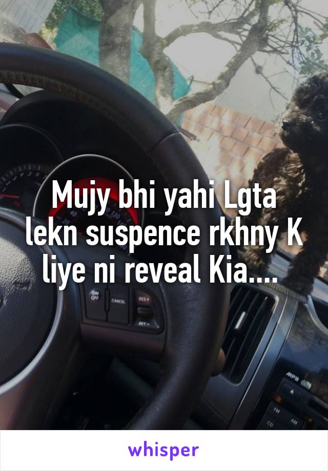 Mujy bhi yahi Lgta lekn suspence rkhny K liye ni reveal Kia.... 