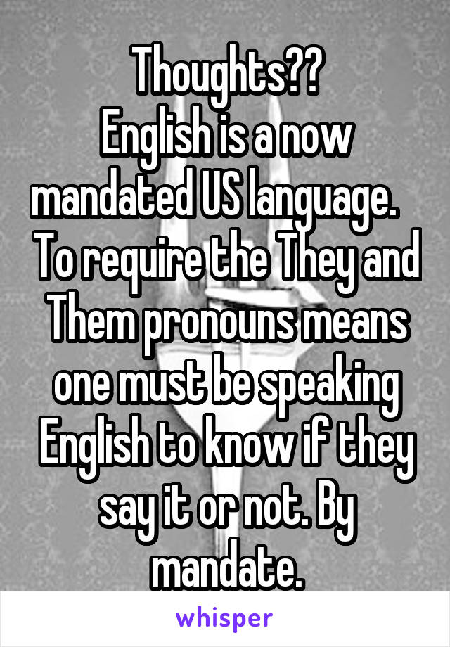 Thoughts??
English is a now mandated US language.    To require the They and Them pronouns means one must be speaking English to know if they say it or not. By mandate.
