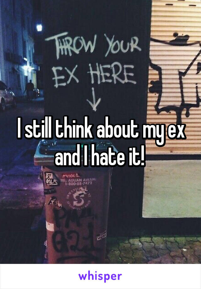 I still think about my ex and I hate it! 