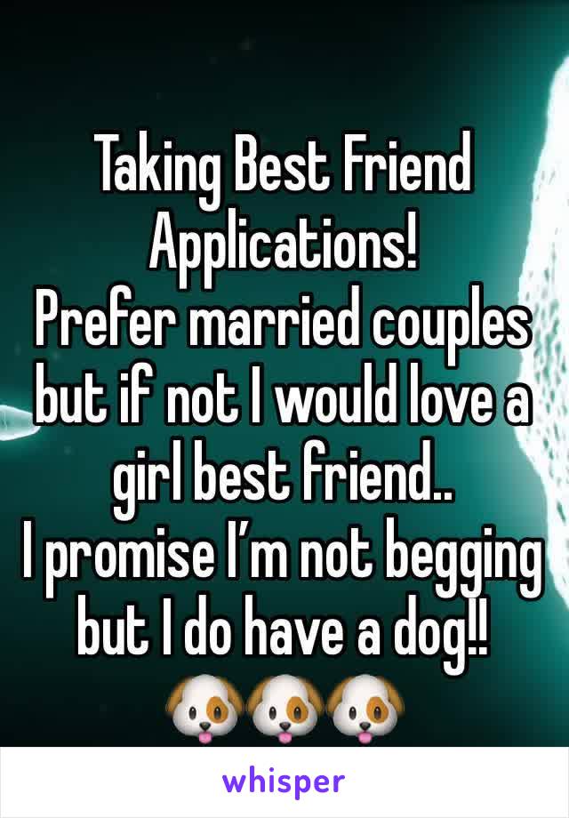 Taking Best Friend Applications!
Prefer married couples but if not I would love a girl best friend..
I promise I’m not begging but I do have a dog!! 
🐶🐶🐶