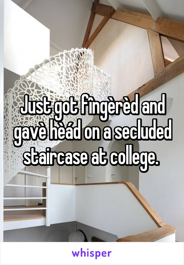 Just got fîngèrèd and gavè hèád on a secluded staircase at college. 