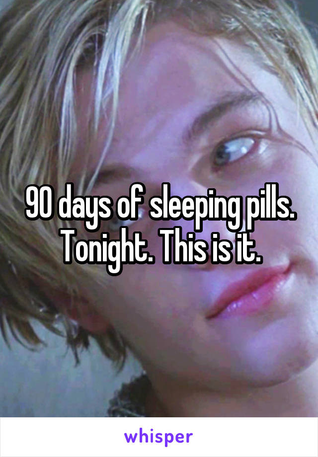 90 days of sleeping pills. Tonight. This is it.