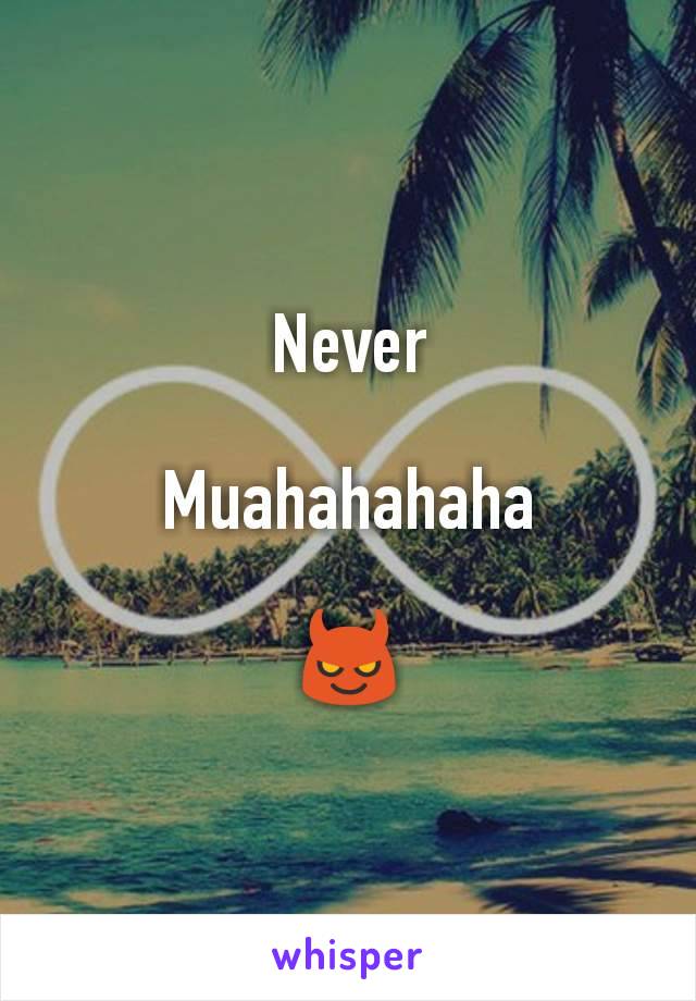 Never

Muahahahaha

😈