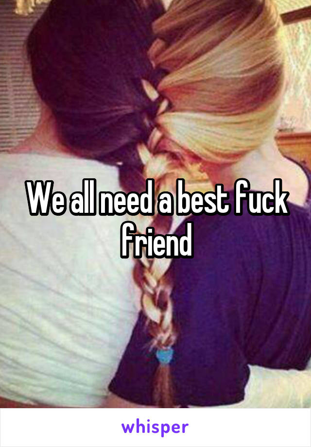 We all need a best fuck friend