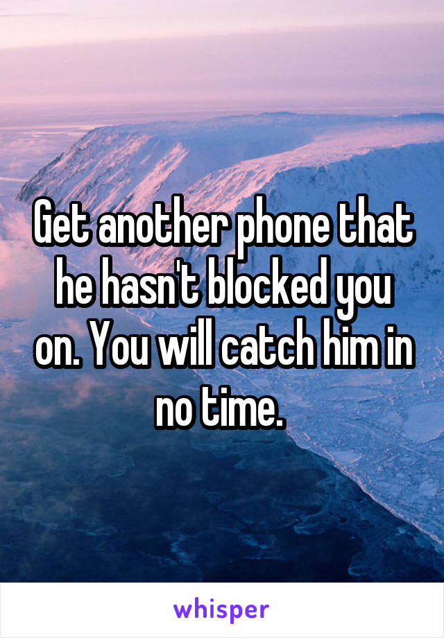 Get another phone that he hasn't blocked you on. You will catch him in no time. 