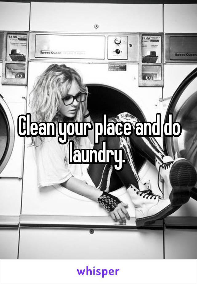 Clean your place and do laundry. 