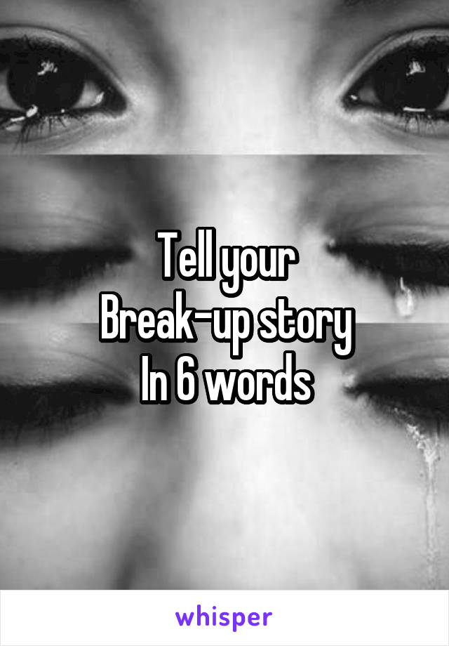 Tell your
Break-up story
In 6 words