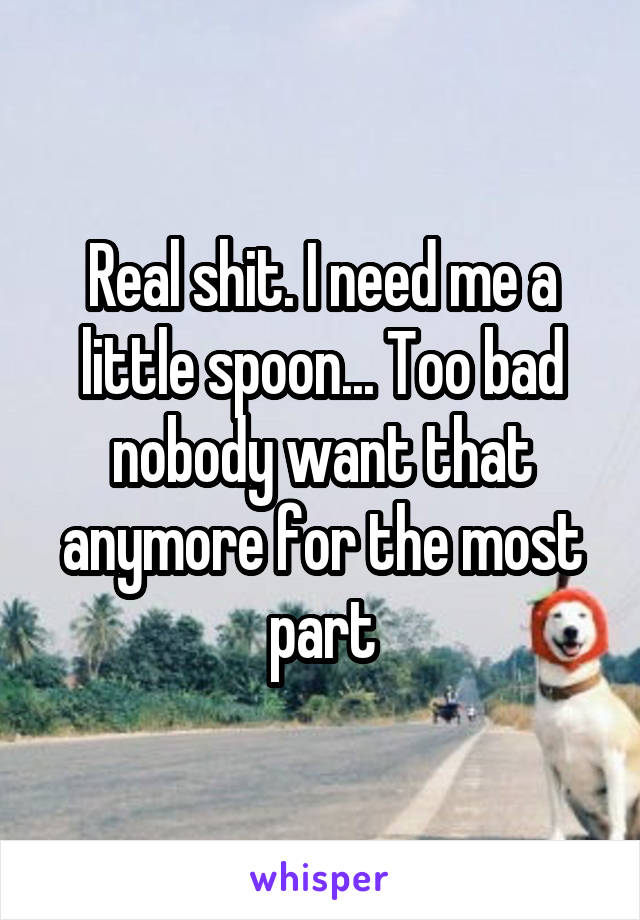 Real shit. I need me a little spoon... Too bad nobody want that anymore for the most part
