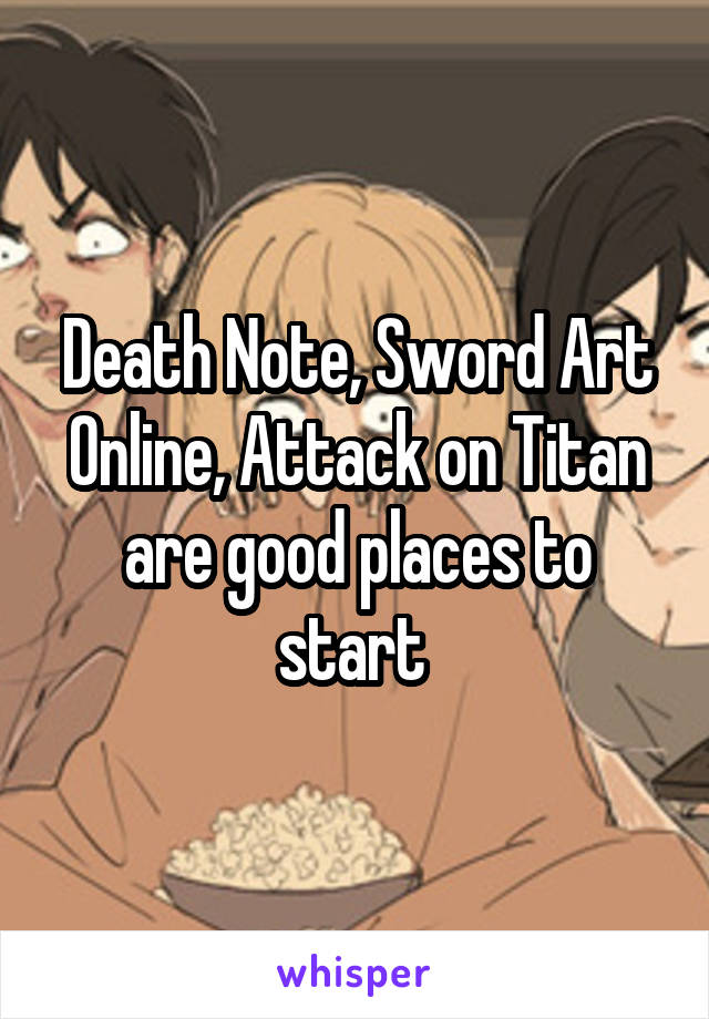 Death Note, Sword Art Online, Attack on Titan are good places to start 