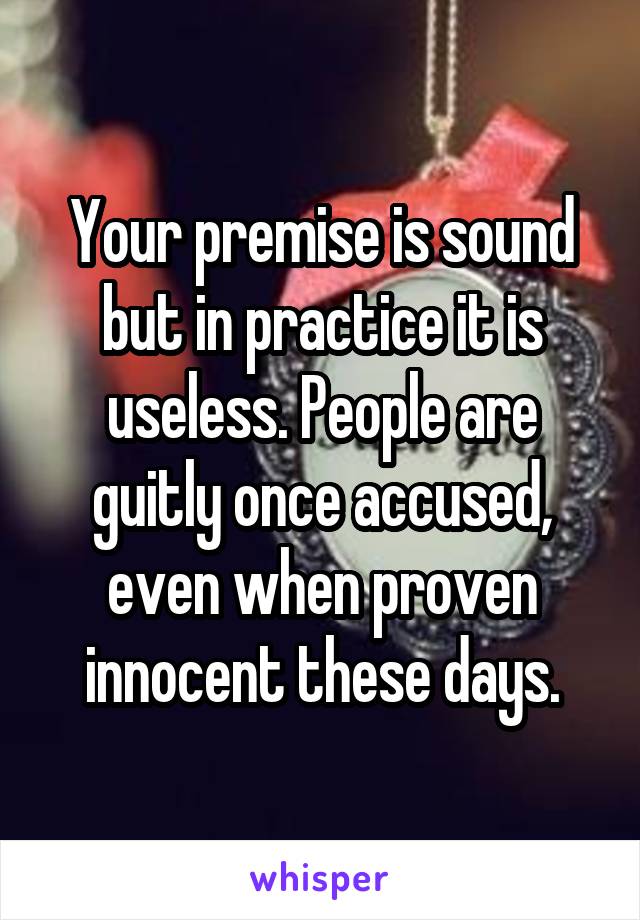 Your premise is sound but in practice it is useless. People are guitly once accused, even when proven innocent these days.