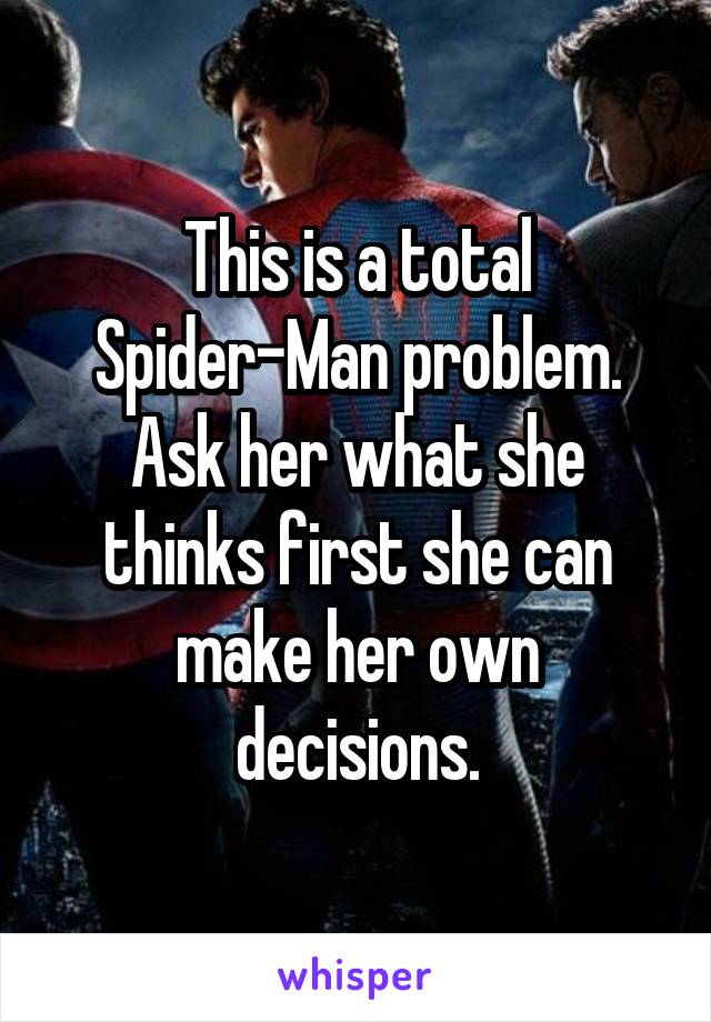 This is a total Spider-Man problem. Ask her what she thinks first she can make her own decisions.