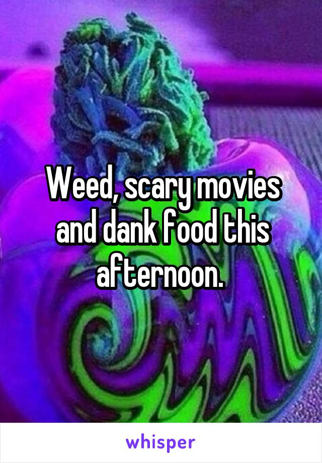 Weed, scary movies and dank food this afternoon. 