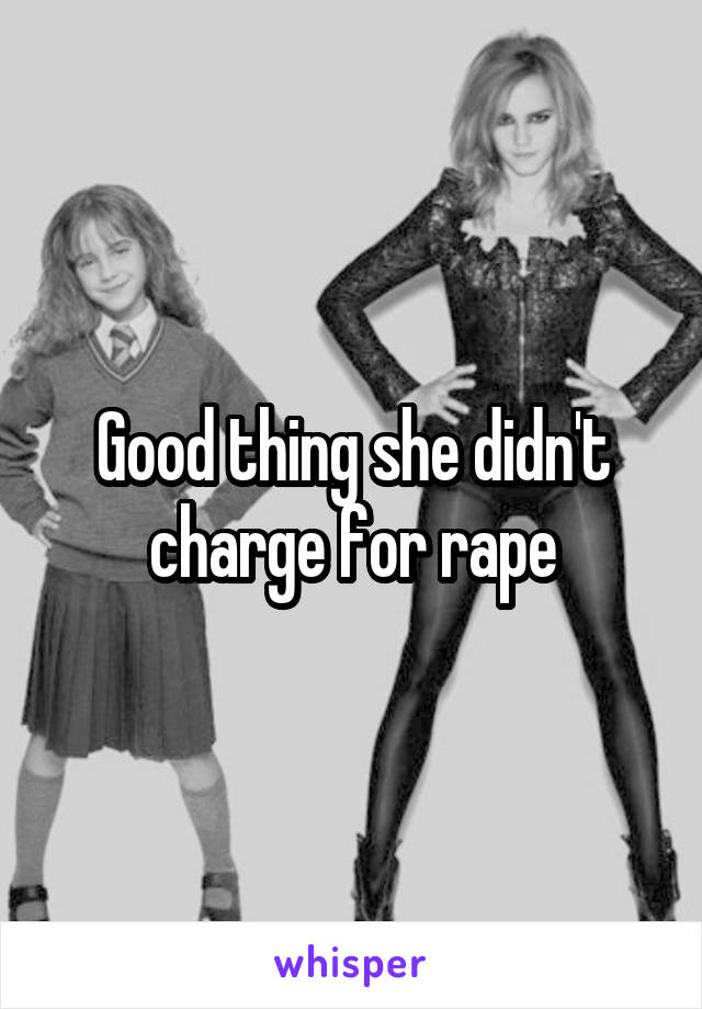 Good thing she didn't charge for rape