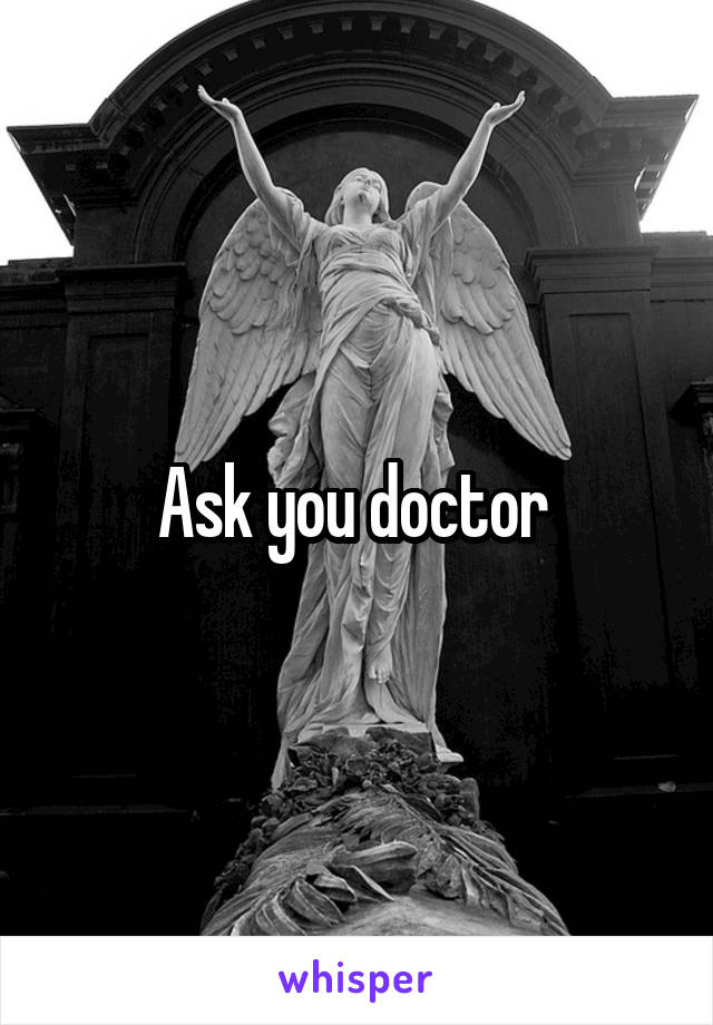 Ask you doctor 