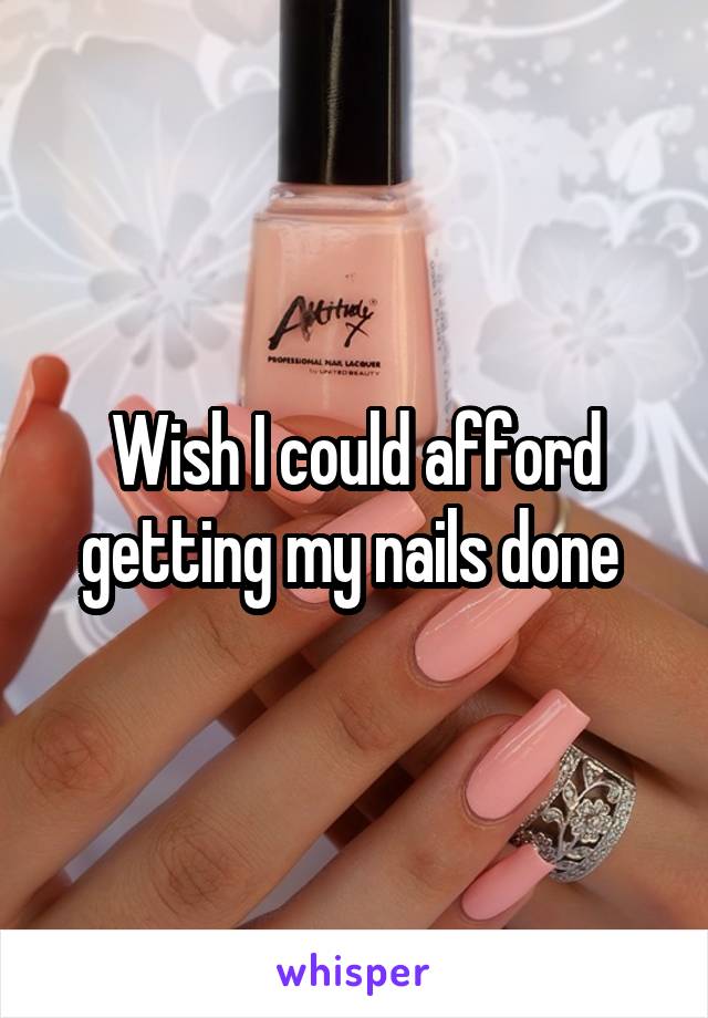 Wish I could afford getting my nails done 