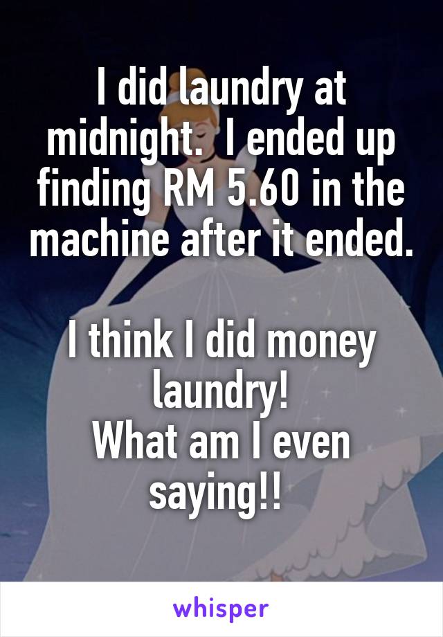 I did laundry at midnight.  I ended up finding RM 5.60 in the machine after it ended. 
I think I did money laundry!
What am I even saying!! 
