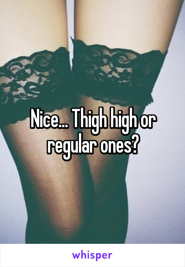 Nice... Thigh high or regular ones?