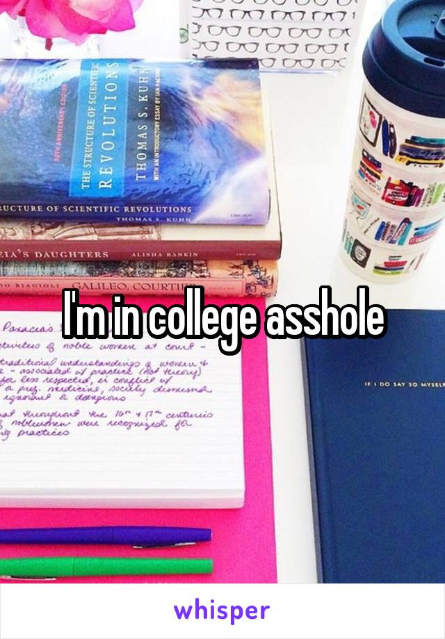 I'm in college asshole